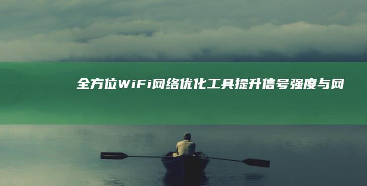 全方位WiFi网络优化工具：提升信号强度与网速的软件